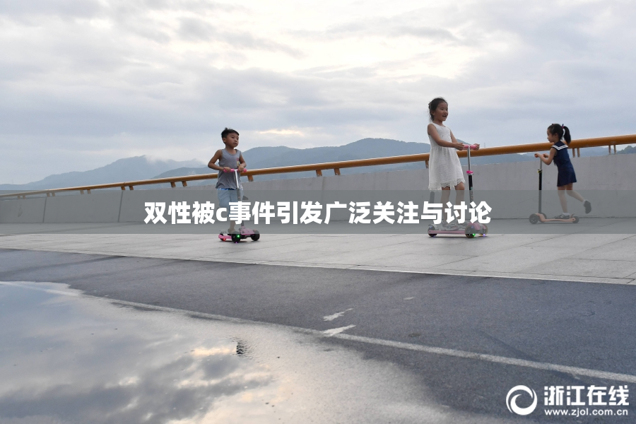 双性被c事件引发广泛关注与讨论