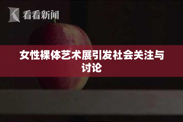 女性裸体艺术展引发社会关注与讨论