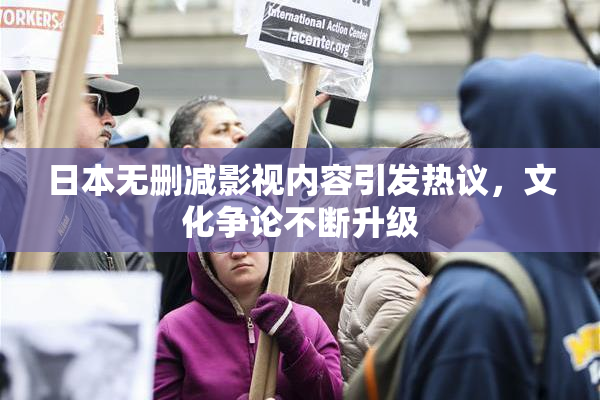 日本无删减影视内容引发热议，文化争论不断升级