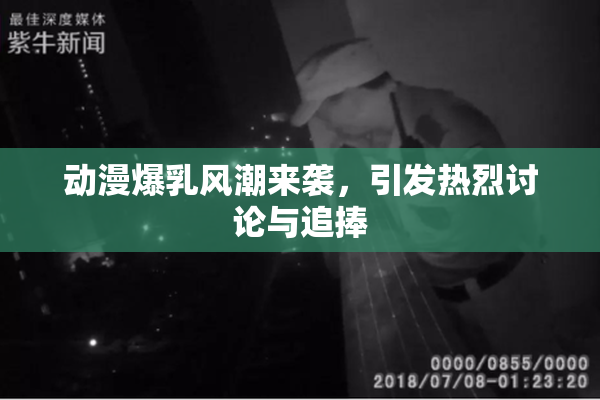 动漫爆乳风潮来袭，引发热烈讨论与追捧