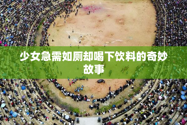 少女急需如厕却喝下饮料的奇妙故事