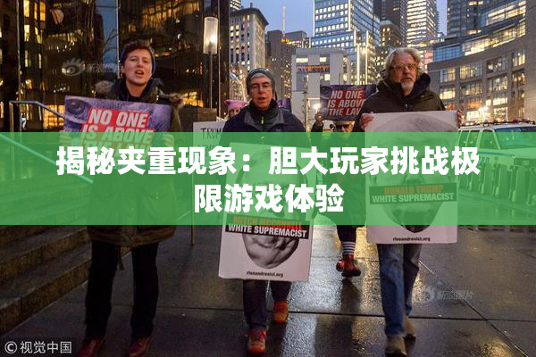 揭秘夹重现象：胆大玩家挑战极限游戏体验