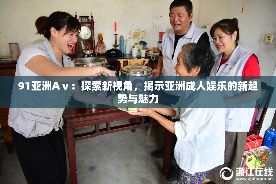 91亚洲Aⅴ：探索新视角，揭示亚洲成人娱乐的新趋势与魅力