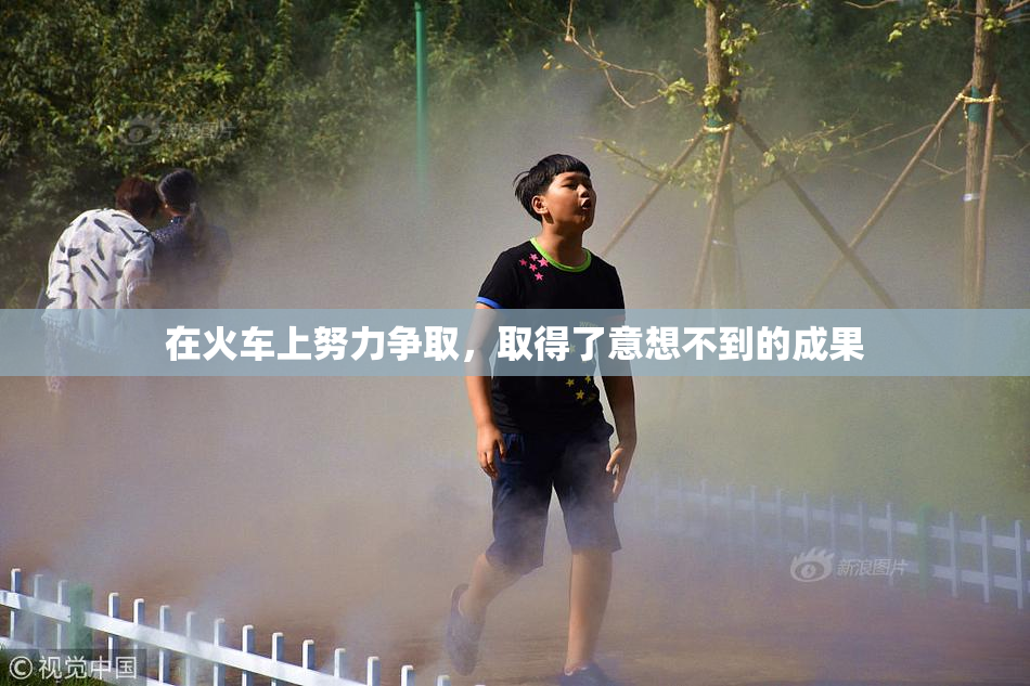 在火车上努力争取，取得了意想不到的成果
