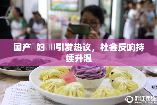 国产婬妇❌‌引发热议，社会反响持续升温