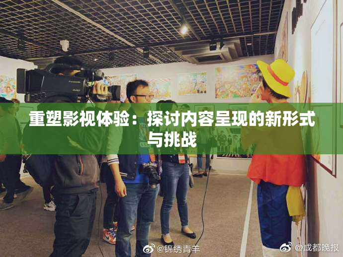 重塑影视体验：探讨内容呈现的新形式与挑战