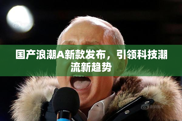 国产浪潮A新款发布，引领科技潮流新趋势
