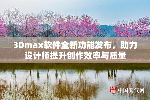 3Dmax软件全新功能发布，助力设计师提升创作效率与质量