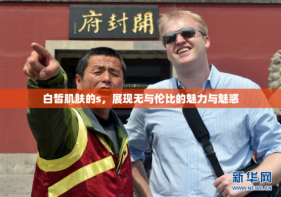 白皙肌肤的s，展现无与伦比的魅力与魅惑
