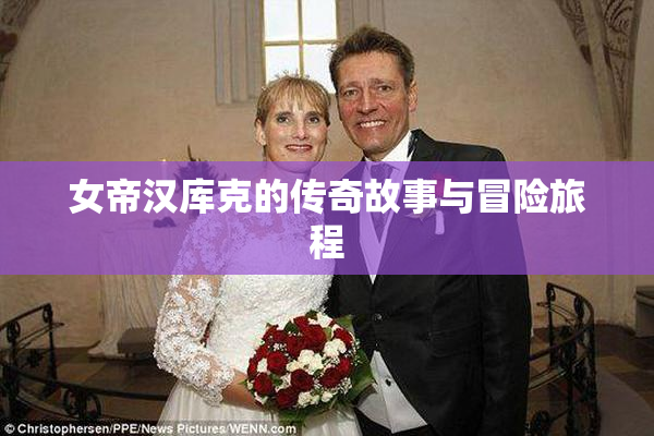女帝汉库克的传奇故事与冒险旅程