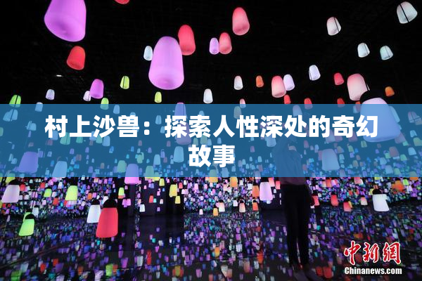 村上沙兽：探索人性深处的奇幻故事