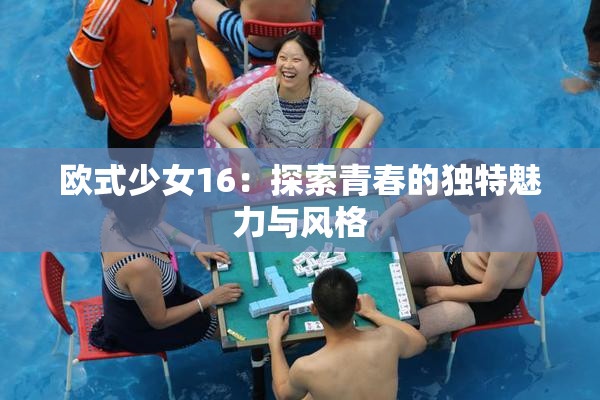 欧式少女16：探索青春的独特魅力与风格