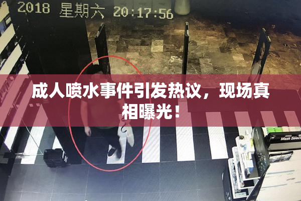 成人喷水事件引发热议，现场真相曝光！