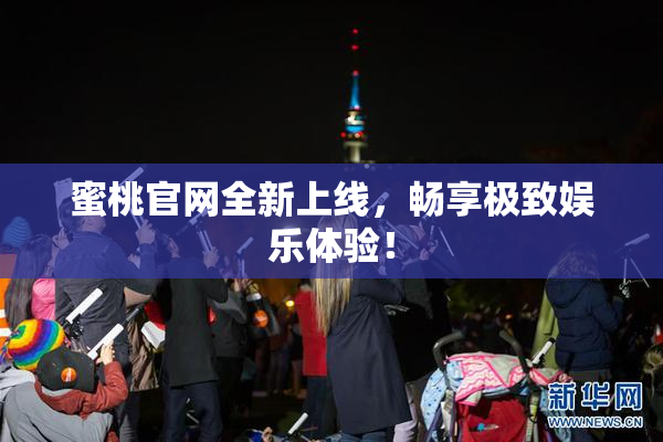 蜜桃官网全新上线，畅享极致娱乐体验！