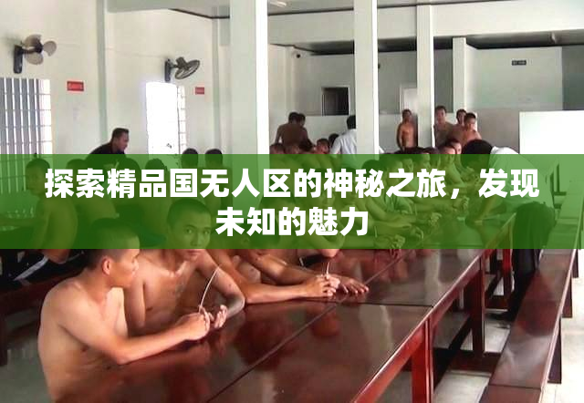 探索精品国无人区的神秘之旅，发现未知的魅力