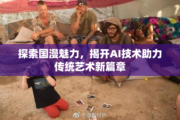探索国漫魅力，揭开AI技术助力传统艺术新篇章
