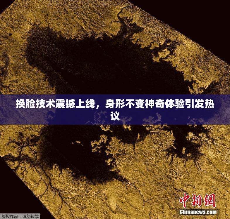 换脸技术震撼上线，身形不变神奇体验引发热议