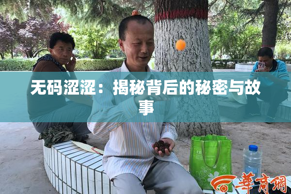无码涩涩：揭秘背后的秘密与故事