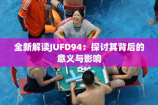 全新解读JUFD94：探讨其背后的意义与影响