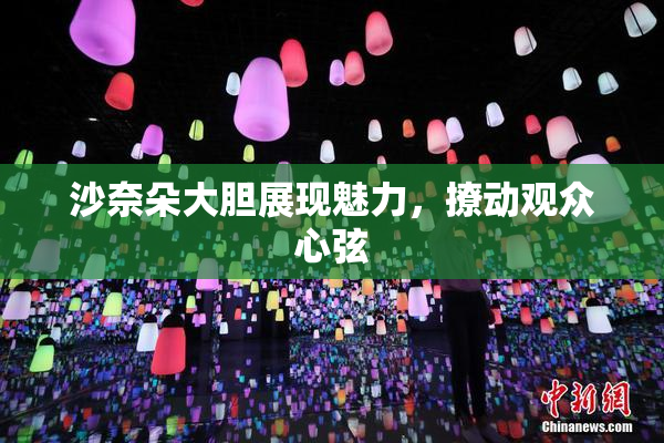 沙奈朵大胆展现魅力，撩动观众心弦