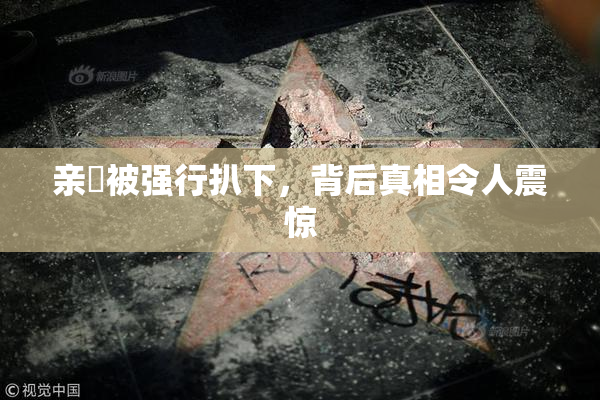 亲妺被强行扒下，背后真相令人震惊