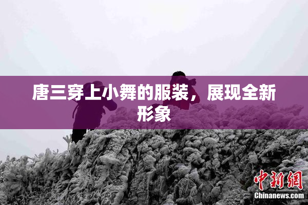 唐三穿上小舞的服装，展现全新形象
