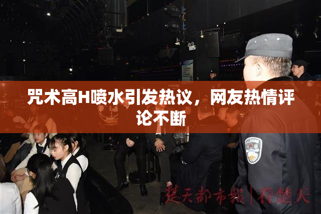 咒术高H喷水引发热议，网友热情评论不断