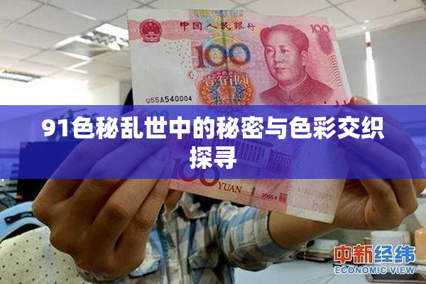 91色秘乱世中的秘密与色彩交织探寻