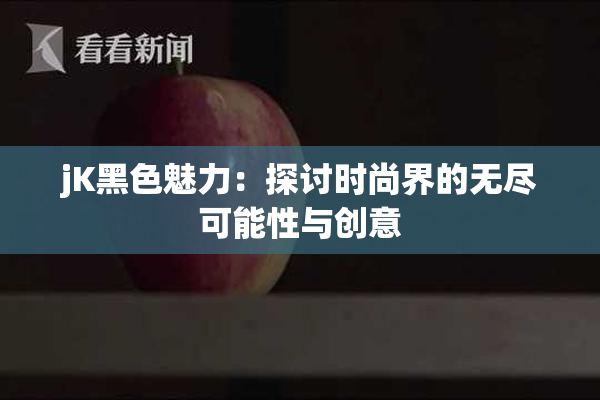 jK黑色魅力：探讨时尚界的无尽可能性与创意