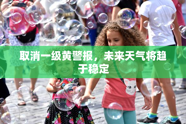 取消一级黄警报，未来天气将趋于稳定