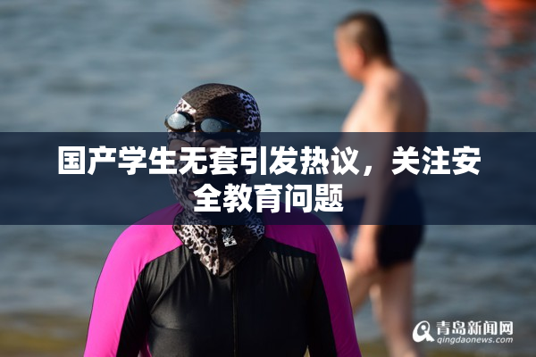 国产学生无套引发热议，关注安全教育问题