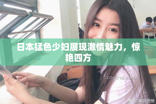 日本猛色少妇展现激情魅力，惊艳四方