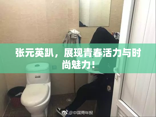 张元英趴，展现青春活力与时尚魅力！