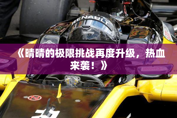 《晴晴的极限挑战再度升级，热血来袭！》