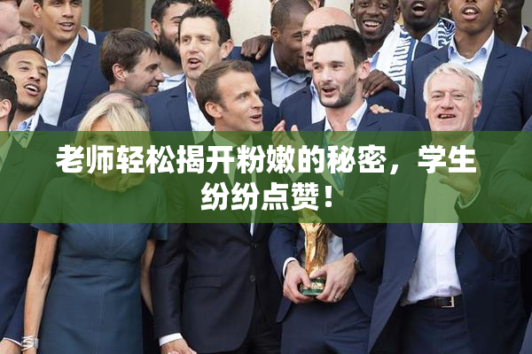 老师轻松揭开粉嫩的秘密，学生纷纷点赞！