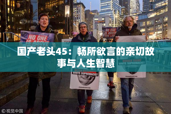 国产老头45：畅所欲言的亲切故事与人生智慧