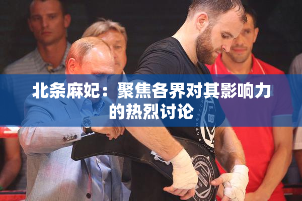 北条麻妃：聚焦各界对其影响力的热烈讨论