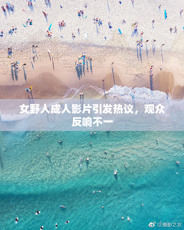 女野人成人影片引发热议，观众反响不一