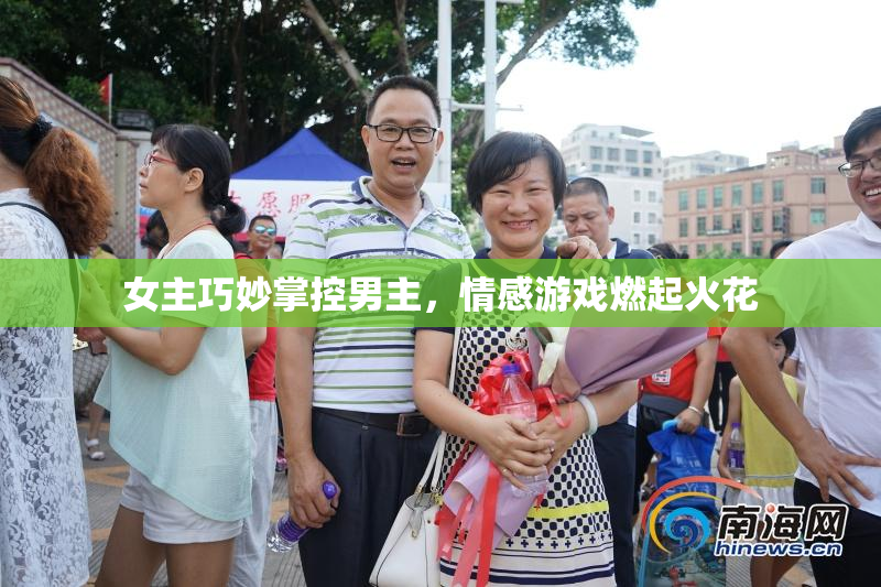 女主巧妙掌控男主，情感游戏燃起火花