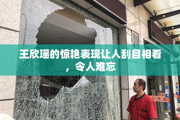 王欣瑶的惊艳表现让人刮目相看，令人难忘