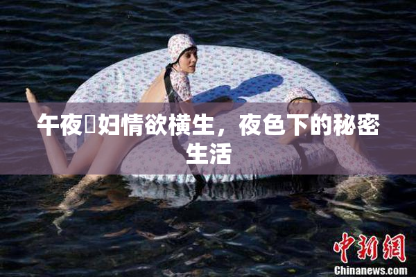 午夜婬妇情欲横生，夜色下的秘密生活