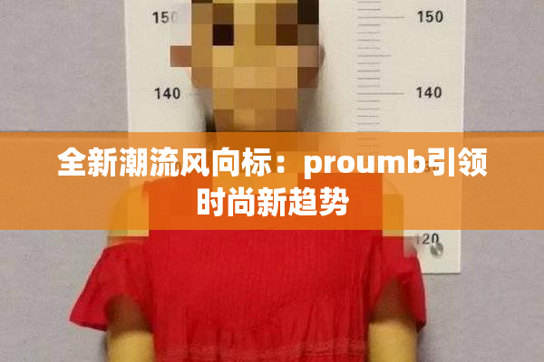 全新潮流风向标：proumb引领时尚新趋势