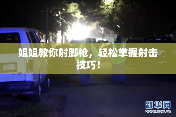 姐姐教你射脚枪，轻松掌握射击技巧！