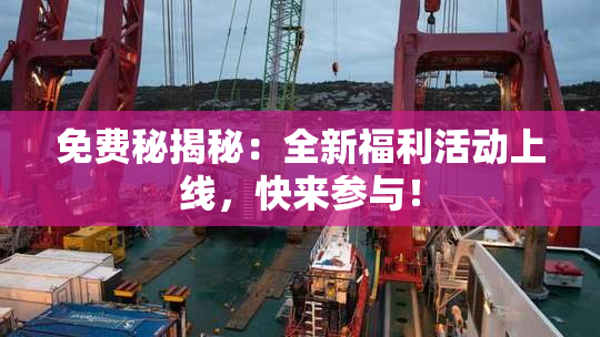 免费秘揭秘：全新福利活动上线，快来参与！