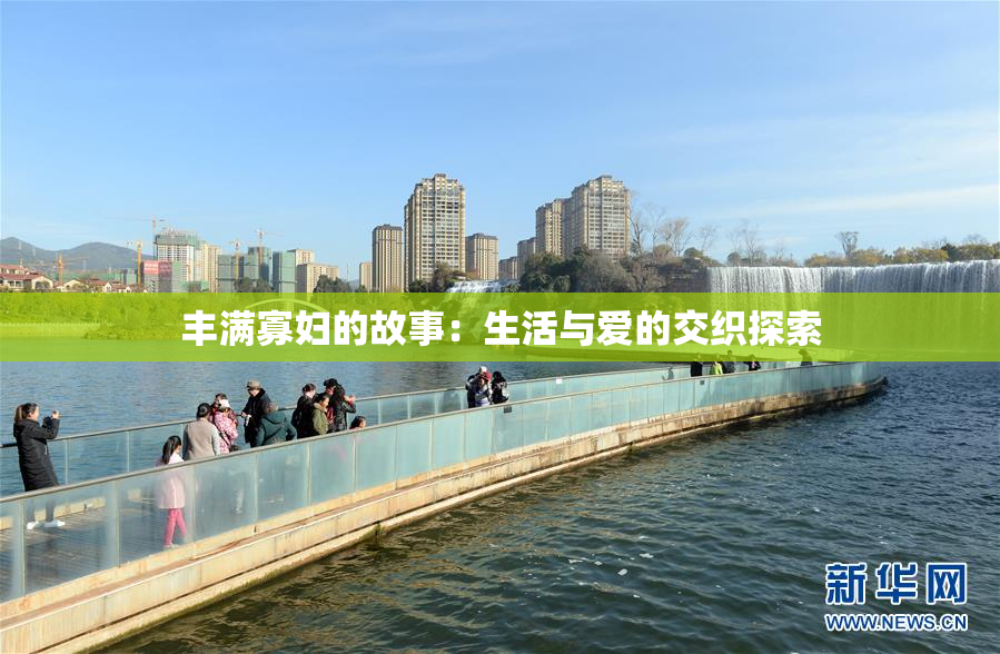 丰满寡妇的故事：生活与爱的交织探索