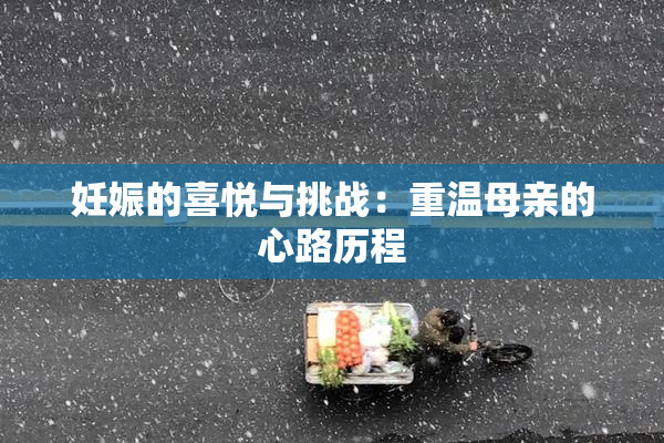 妊娠的喜悦与挑战：重温母亲的心路历程