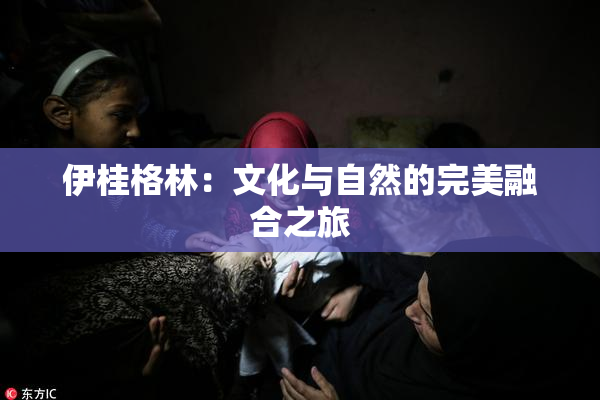 伊桂格林：文化与自然的完美融合之旅