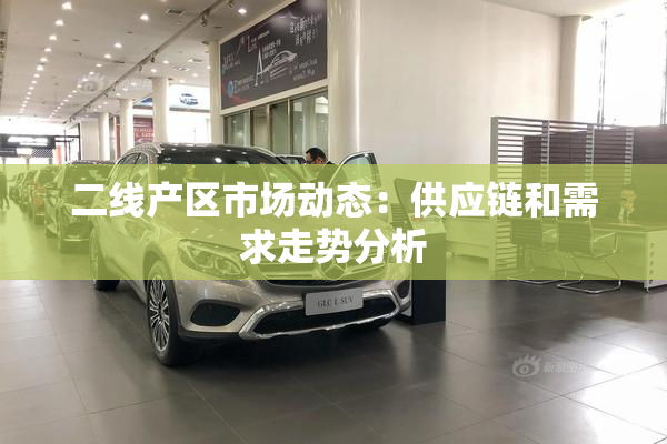 二线产区市场动态：供应链和需求走势分析