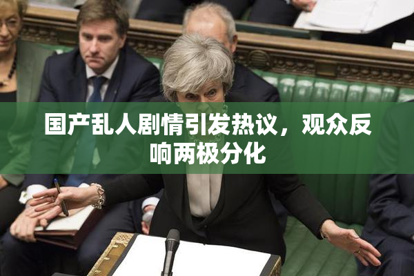 国产乱人剧情引发热议，观众反响两极分化