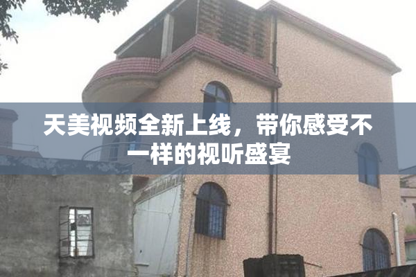 天美视频全新上线，带你感受不一样的视听盛宴